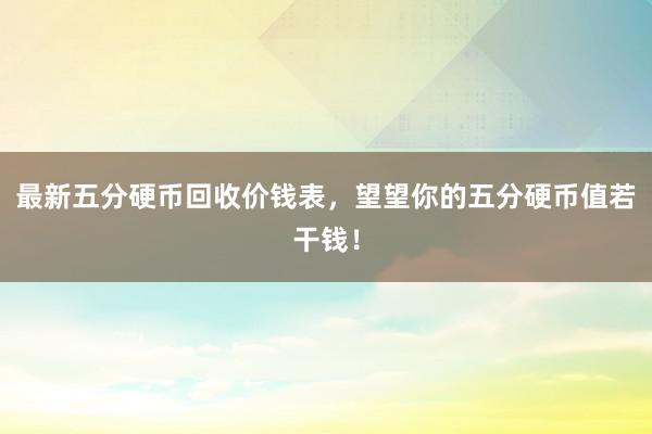 最新五分硬币回收价钱表，望望你的五分硬币值若干钱！