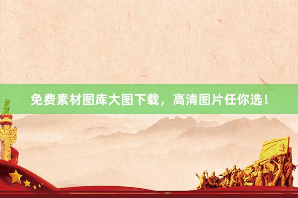 免费素材图库大图下载，高清图片任你选！