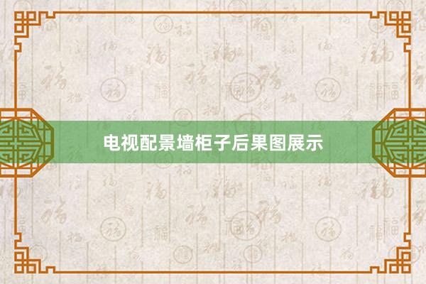 电视配景墙柜子后果图展示