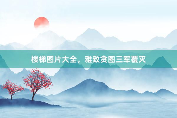 楼梯图片大全，雅致贪图三军覆灭