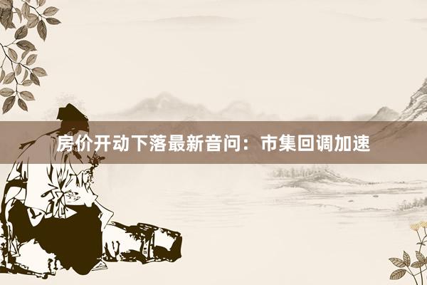 房价开动下落最新音问：市集回调加速