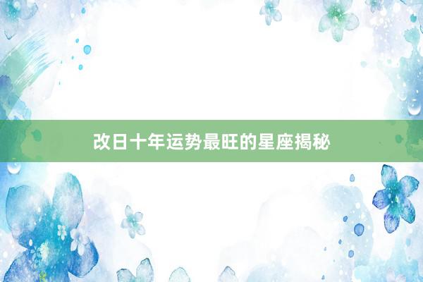 改日十年运势最旺的星座揭秘