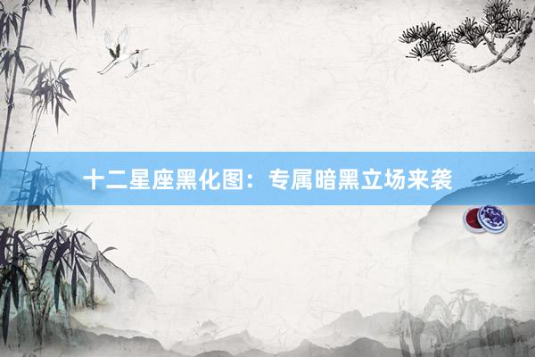 十二星座黑化图：专属暗黑立场来袭