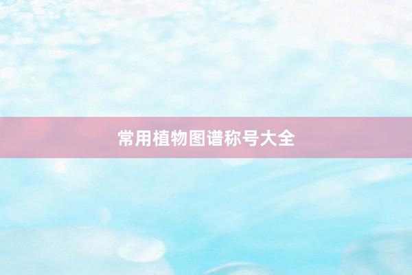常用植物图谱称号大全