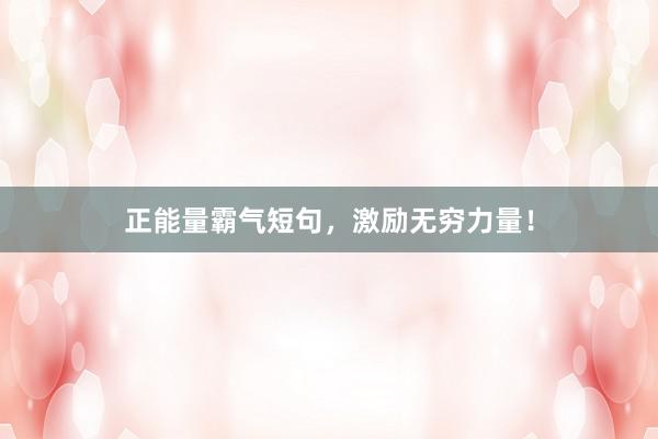 正能量霸气短句，激励无穷力量！