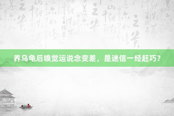 养乌龟后嗅觉运说念变差，是迷信一经赶巧？