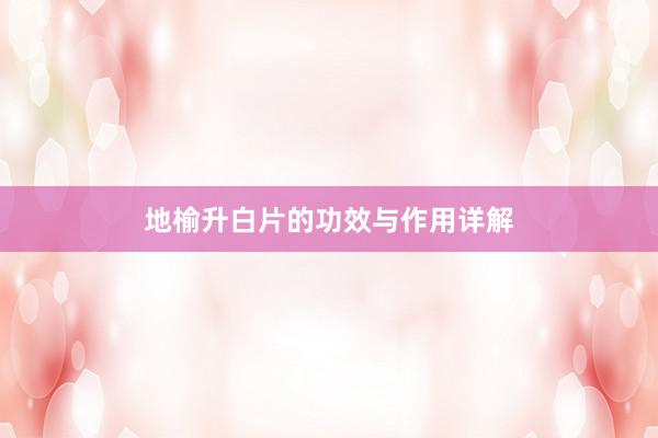 地榆升白片的功效与作用详解