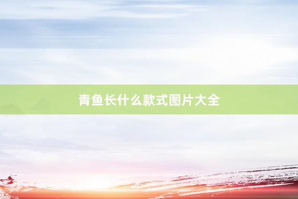 青鱼长什么款式图片大全